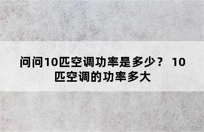 问问10匹空调功率是多少？ 10匹空调的功率多大